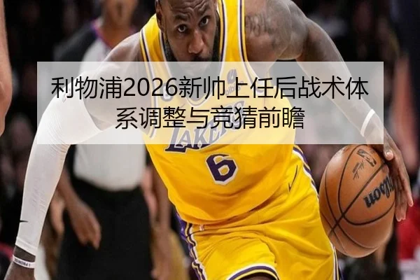 利物浦2026新帅上任后战术体系调整与竞猜前瞻