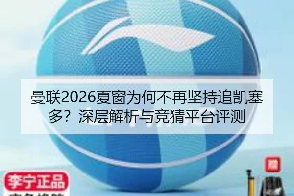 曼联2026夏窗为何不再坚持追凯塞多？深层解析与竞猜平台评测