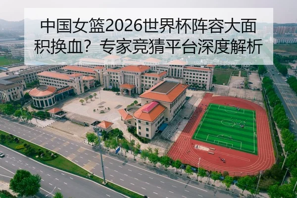 中国女篮2026世界杯阵容大面积换血？专家竞猜平台深度解析
